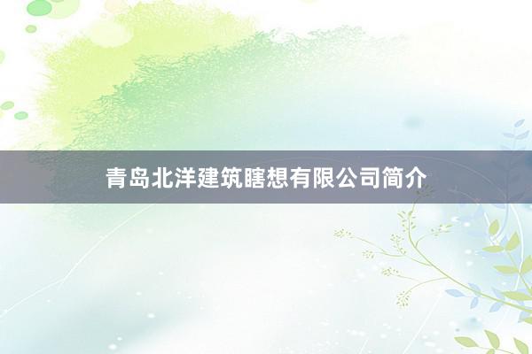 青岛北洋建筑瞎想有限公司简介