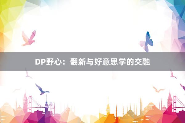 DP野心:翻新与好意思学的交融
